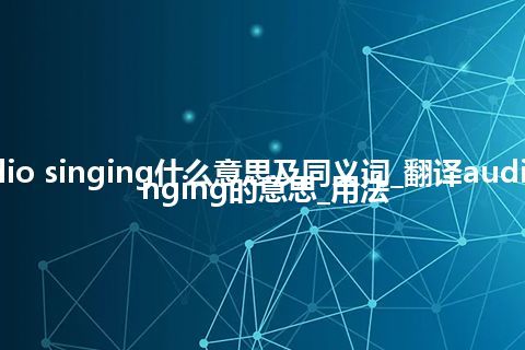 audio singing什么意思及同义词_翻译audio singing的意思_用法