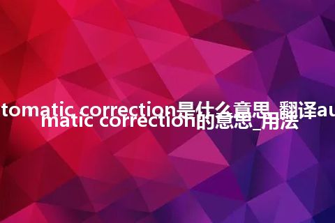 automatic correction是什么意思_翻译automatic correction的意思_用法