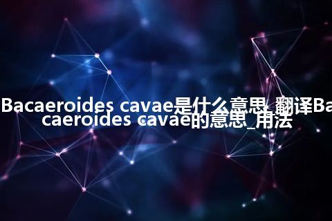 Bacaeroides cavae是什么意思_翻译Bacaeroides cavae的意思_用法