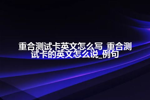 重合测试卡英文怎么写_重合测试卡的英文怎么说_例句