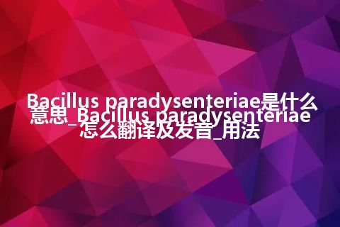 Bacillus paradysenteriae是什么意思_Bacillus paradysenteriae怎么翻译及发音_用法