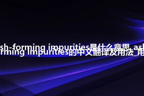 ash-forming impurities是什么意思_ash-forming impurities的中文翻译及用法_用法