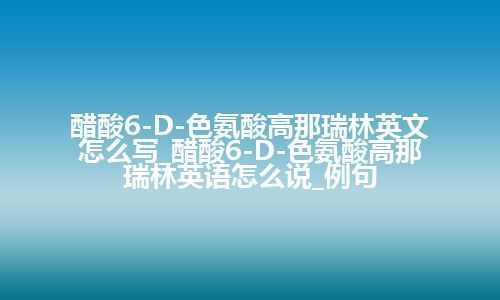 醋酸6-D-色氨酸高那瑞林英文怎么写_醋酸6-D-色氨酸高那瑞林英语怎么说_例句