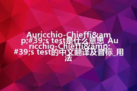 Auricchio-Chieffi's test是什么意思_Auricchio-Chieffi's test的中文翻译及音标_用法