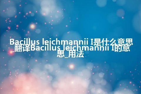 Bacillus leichmannii I是什么意思_翻译Bacillus leichmannii I的意思_用法