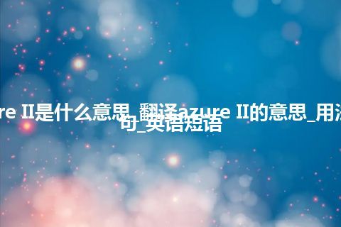 azure II是什么意思_翻译azure II的意思_用法_例句_英语短语