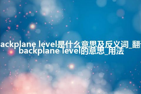 backplane level是什么意思及反义词_翻译backplane level的意思_用法