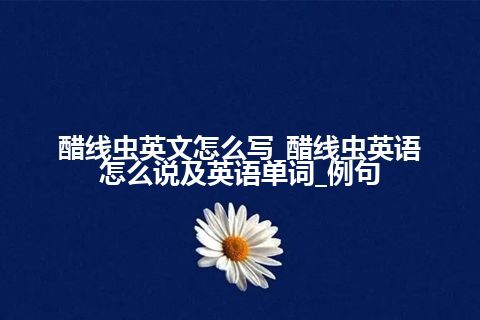 醋线虫英文怎么写_醋线虫英语怎么说及英语单词_例句