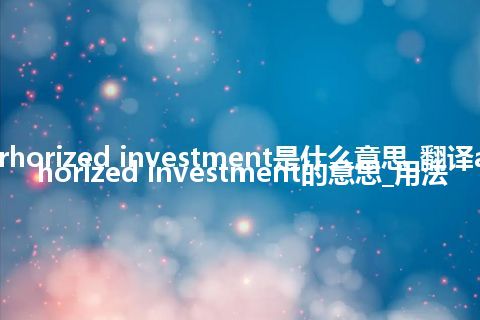 aurhorized investment是什么意思_翻译aurhorized investment的意思_用法