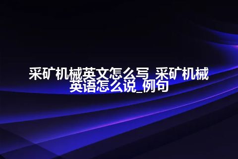 采矿机械英文怎么写_采矿机械英语怎么说_例句