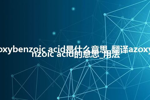 azoxybenzoic acid是什么意思_翻译azoxybenzoic acid的意思_用法