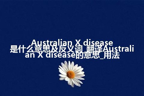 Australian X disease是什么意思及反义词_翻译Australian X disease的意思_用法