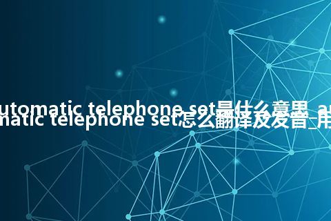 automatic telephone set是什么意思_automatic telephone set怎么翻译及发音_用法