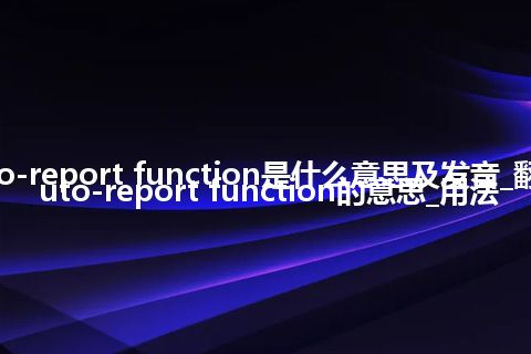 auto-report function是什么意思及发音_翻译auto-report function的意思_用法