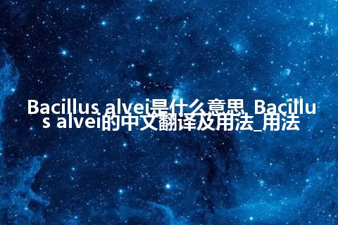 Bacillus alvei是什么意思_Bacillus alvei的中文翻译及用法_用法