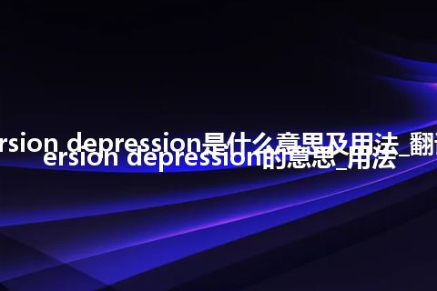 aversion depression是什么意思及用法_翻译aversion depression的意思_用法