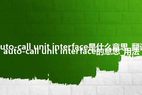 auto-call unit interface是什么意思_翻译auto-call unit interface的意思_用法