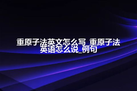 重原子法英文怎么写_重原子法英语怎么说_例句