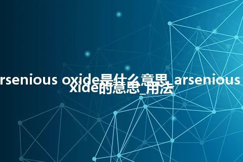 arsenious oxide是什么意思_arsenious oxide的意思_用法