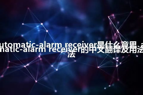 automatic-alarm receiver是什么意思_automatic-alarm receiver的中文翻译及用法_用法