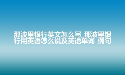 那波里银行英文怎么写_那波里银行用英语怎么说及英语单词_例句