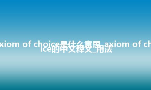 axiom of choice是什么意思_axiom of choice的中文释义_用法