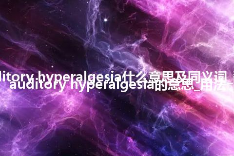 auditory hyperalgesia什么意思及同义词_翻译auditory hyperalgesia的意思_用法