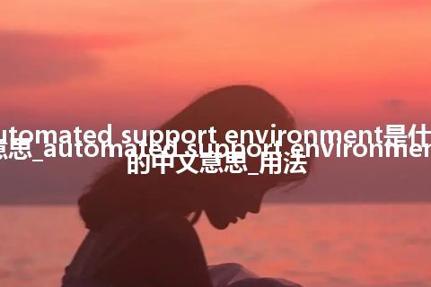 automated support environment是什么意思_automated support environment的中文意思_用法