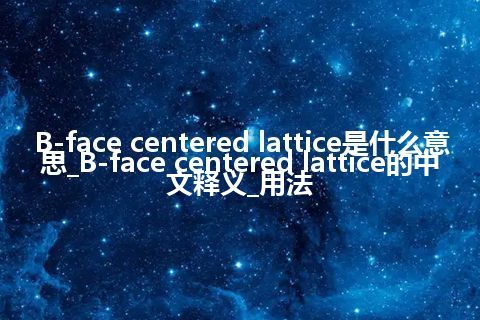 B-face centered lattice是什么意思_B-face centered lattice的中文释义_用法