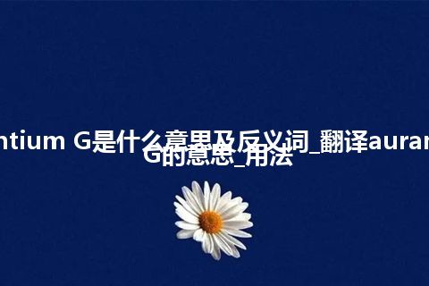 aurantium G是什么意思及反义词_翻译aurantium G的意思_用法