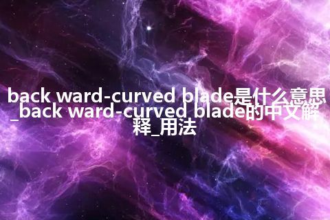 back ward-curved blade是什么意思_back ward-curved blade的中文解释_用法