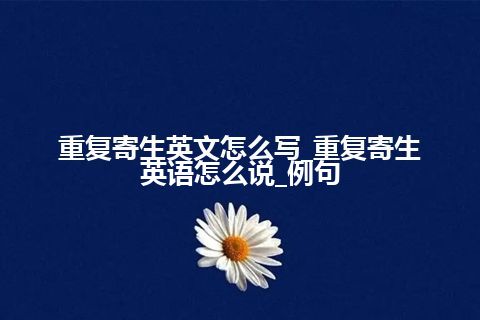 重复寄生英文怎么写_重复寄生英语怎么说_例句