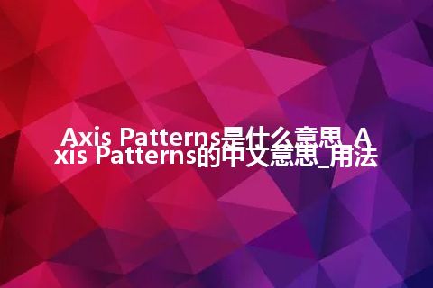 Axis Patterns是什么意思_Axis Patterns的中文意思_用法