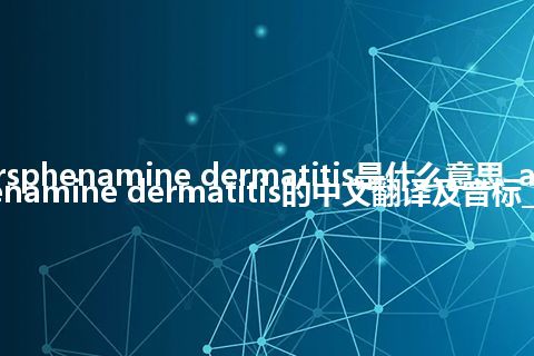 arsphenamine dermatitis是什么意思_arsphenamine dermatitis的中文翻译及音标_用法