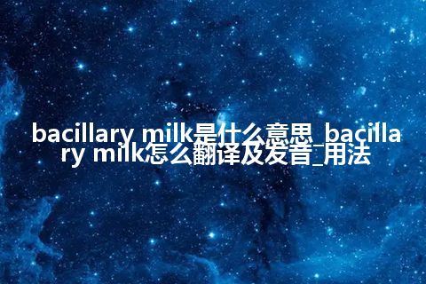 bacillary milk是什么意思_bacillary milk怎么翻译及发音_用法