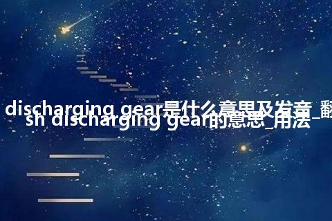 ash discharging gear是什么意思及发音_翻译ash discharging gear的意思_用法