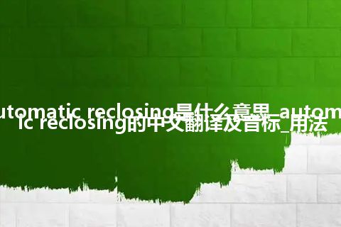 automatic reclosing是什么意思_automatic reclosing的中文翻译及音标_用法