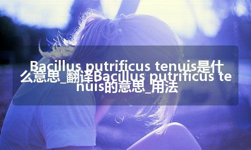 Bacillus putrificus tenuis是什么意思_翻译Bacillus putrificus tenuis的意思_用法