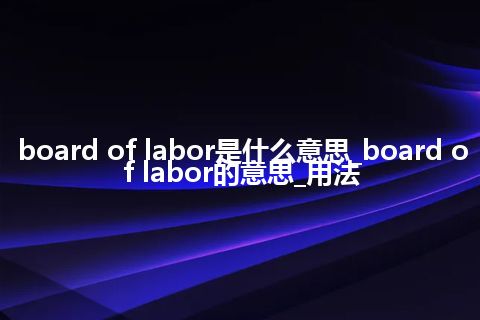 board of labor是什么意思_board of labor的意思_用法