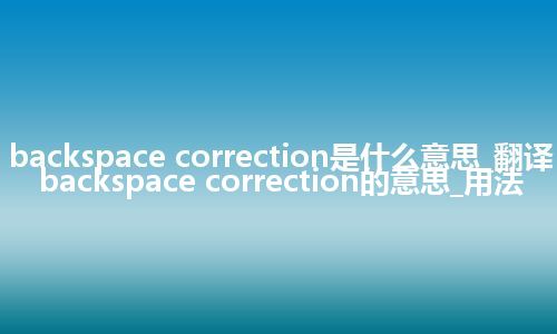 backspace correction是什么意思_翻译backspace correction的意思_用法