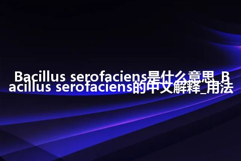 Bacillus serofaciens是什么意思_Bacillus serofaciens的中文解释_用法