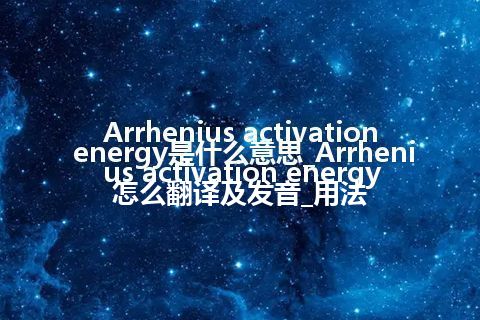 Arrhenius activation energy是什么意思_Arrhenius activation energy怎么翻译及发音_用法