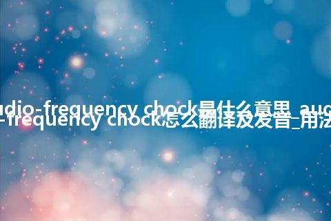 audio-frequency chock是什么意思_audio-frequency chock怎么翻译及发音_用法