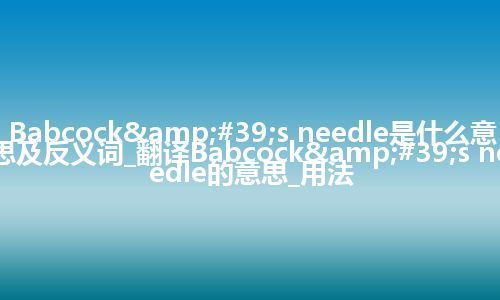 Babcock's needle是什么意思及反义词_翻译Babcock's needle的意思_用法