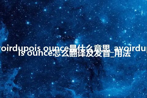 avoirdupois ounce是什么意思_avoirdupois ounce怎么翻译及发音_用法