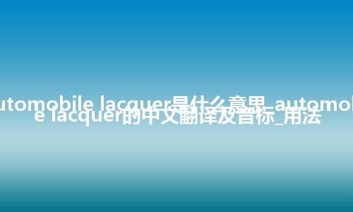 automobile lacquer是什么意思_automobile lacquer的中文翻译及音标_用法