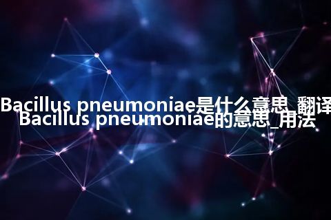 Bacillus pneumoniae是什么意思_翻译Bacillus pneumoniae的意思_用法