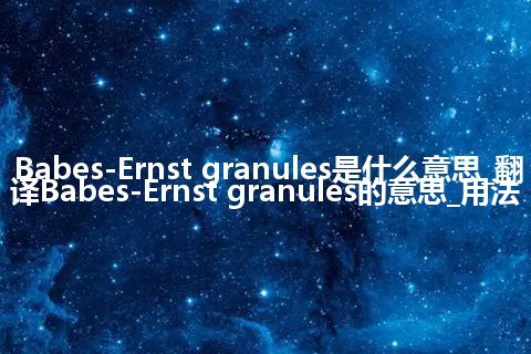 Babes-Ernst granules是什么意思_翻译Babes-Ernst granules的意思_用法