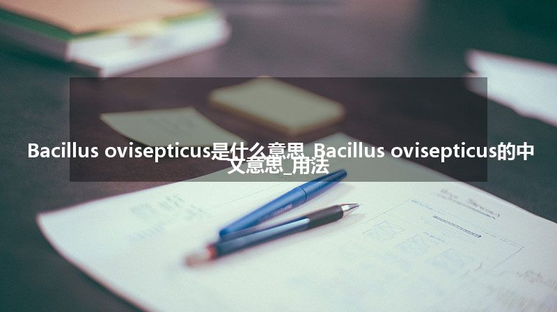 Bacillus ovisepticus是什么意思_Bacillus ovisepticus的中文意思_用法