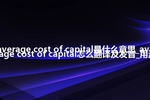 average cost of capital是什么意思_average cost of capital怎么翻译及发音_用法